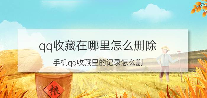 qq收藏在哪里怎么删除 手机qq收藏里的记录怎么删？手机qq收藏里？